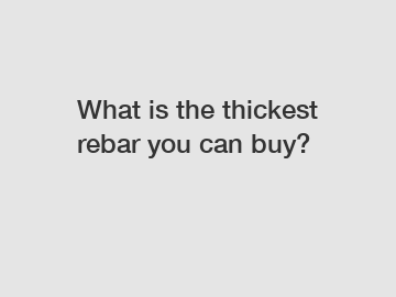 What is the thickest rebar you can buy?