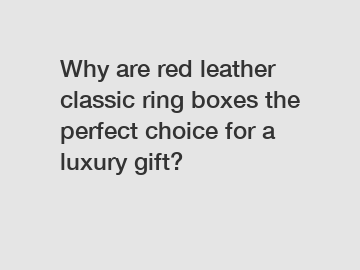 Why are red leather classic ring boxes the perfect choice for a luxury gift?