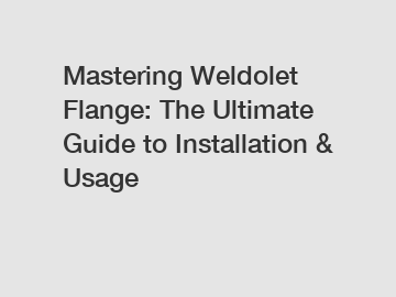 Mastering Weldolet Flange: The Ultimate Guide to Installation & Usage