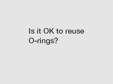 Is it OK to reuse O-rings?