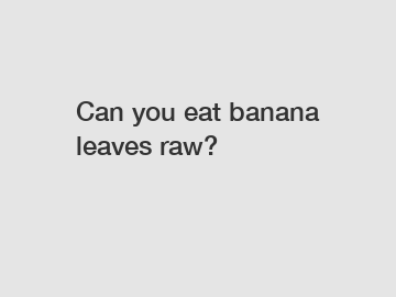 Can you eat banana leaves raw?