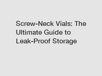 Screw-Neck Vials: The Ultimate Guide to Leak-Proof Storage