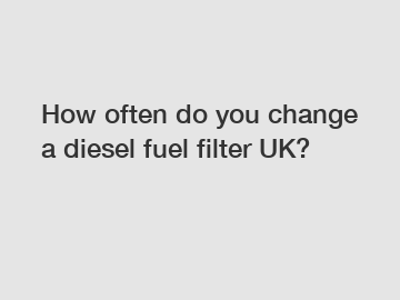 How often do you change a diesel fuel filter UK?