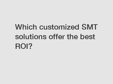 Which customized SMT solutions offer the best ROI?