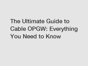 The Ultimate Guide to Cable OPGW: Everything You Need to Know