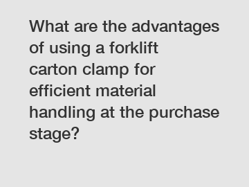 What are the advantages of using a forklift carton clamp for efficient material handling at the purchase stage?