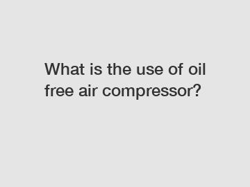 What is the use of oil free air compressor?