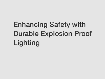 Enhancing Safety with Durable Explosion Proof Lighting