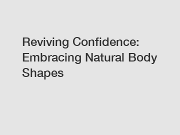Reviving Confidence: Embracing Natural Body Shapes