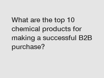 What are the top 10 chemical products for making a successful B2B purchase?