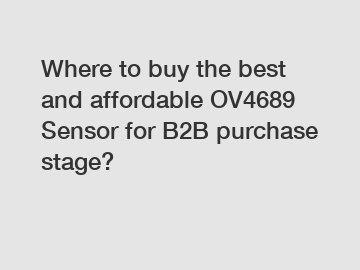 Where to buy the best and affordable OV4689 Sensor for B2B purchase stage?