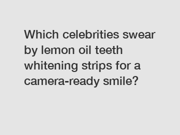 Which celebrities swear by lemon oil teeth whitening strips for a camera-ready smile?