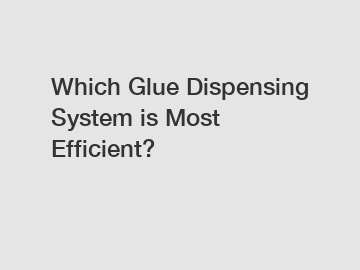 Which Glue Dispensing System is Most Efficient?