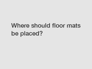 Where should floor mats be placed?