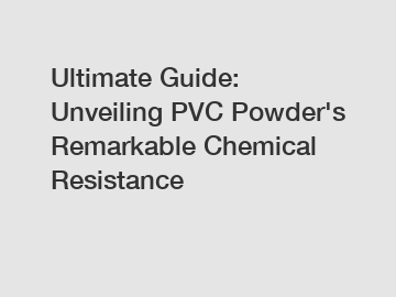 Ultimate Guide: Unveiling PVC Powder's Remarkable Chemical Resistance