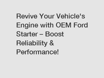 Revive Your Vehicle's Engine with OEM Ford Starter – Boost Reliability & Performance!