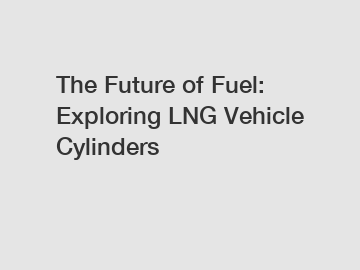 The Future of Fuel: Exploring LNG Vehicle Cylinders