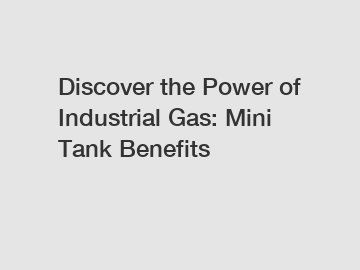 Discover the Power of Industrial Gas: Mini Tank Benefits