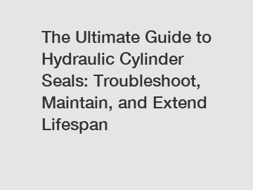 The Ultimate Guide to Hydraulic Cylinder Seals: Troubleshoot, Maintain, and Extend Lifespan
