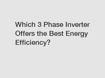 Which 3 Phase Inverter Offers the Best Energy Efficiency?