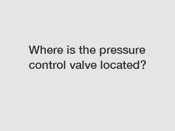 Where is the pressure control valve located?