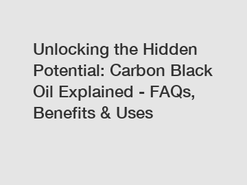 Unlocking the Hidden Potential: Carbon Black Oil Explained - FAQs, Benefits & Uses