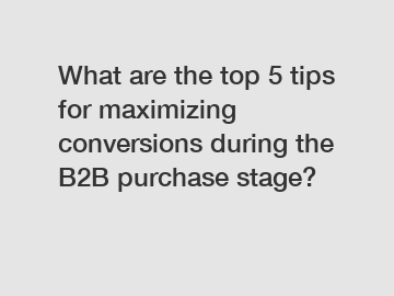 What are the top 5 tips for maximizing conversions during the B2B purchase stage?