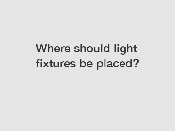 Where should light fixtures be placed?