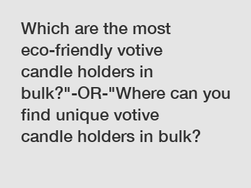 Which are the most eco-friendly votive candle holders in bulk?