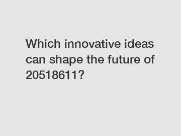 Which innovative ideas can shape the future of 20518611?