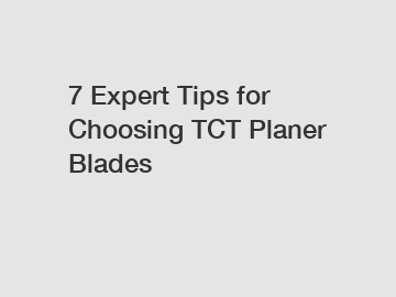 7 Expert Tips for Choosing TCT Planer Blades