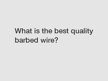 What is the best quality barbed wire?