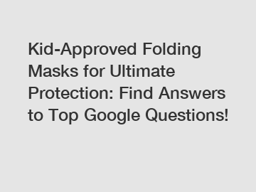 Kid-Approved Folding Masks for Ultimate Protection: Find Answers to Top Google Questions!