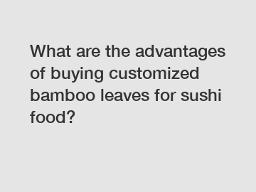 What are the advantages of buying customized bamboo leaves for sushi food?