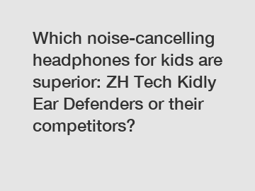 Which noise-cancelling headphones for kids are superior: ZH Tech Kidly Ear Defenders or their competitors?