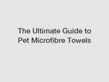 The Ultimate Guide to Pet Microfibre Towels