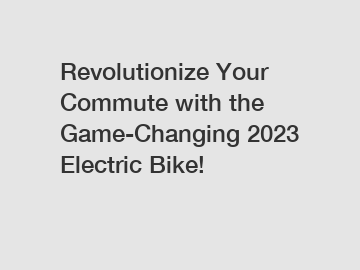 Revolutionize Your Commute with the Game-Changing 2023 Electric Bike!