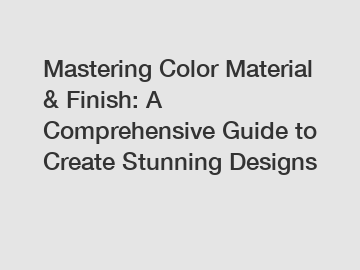 Mastering Color Material & Finish: A Comprehensive Guide to Create Stunning Designs