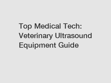 Top Medical Tech: Veterinary Ultrasound Equipment Guide