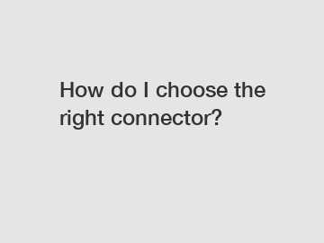 How do I choose the right connector?