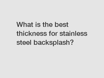 What is the best thickness for stainless steel backsplash?