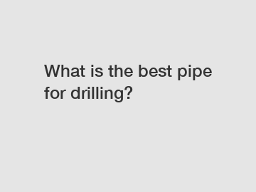 What is the best pipe for drilling?