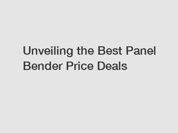 Unveiling the Best Panel Bender Price Deals