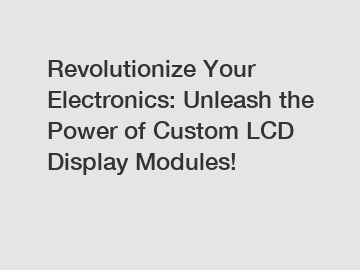 Revolutionize Your Electronics: Unleash the Power of Custom LCD Display Modules!