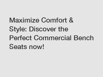 Maximize Comfort & Style: Discover the Perfect Commercial Bench Seats now!