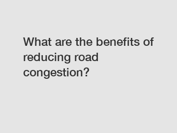 What are the benefits of reducing road congestion?