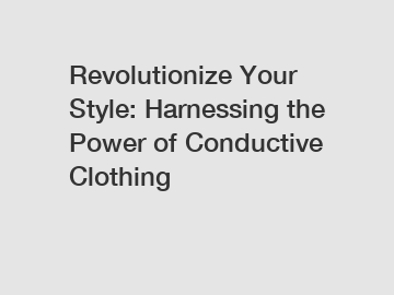 Revolutionize Your Style: Harnessing the Power of Conductive Clothing