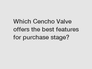 Which Cencho Valve offers the best features for purchase stage?