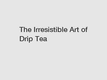 The Irresistible Art of Drip Tea