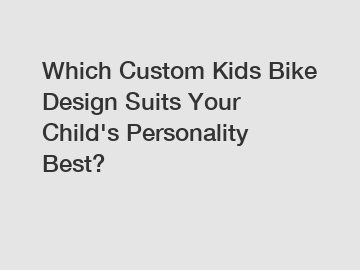 Which Custom Kids Bike Design Suits Your Child's Personality Best?